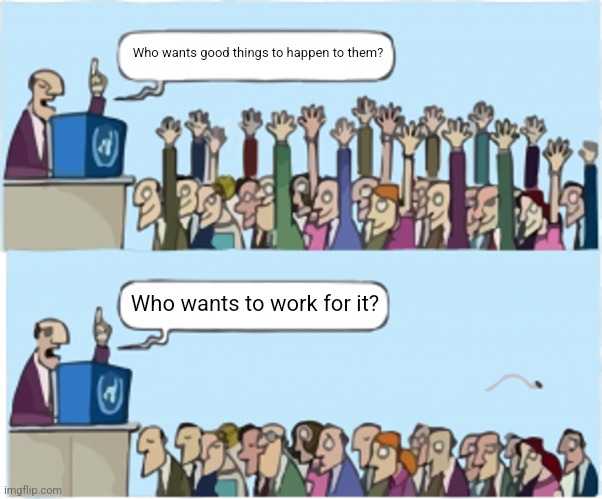 Who wants change | Who wants good things to happen to them? Who wants to work for it? | image tagged in who wants change | made w/ Imgflip meme maker
