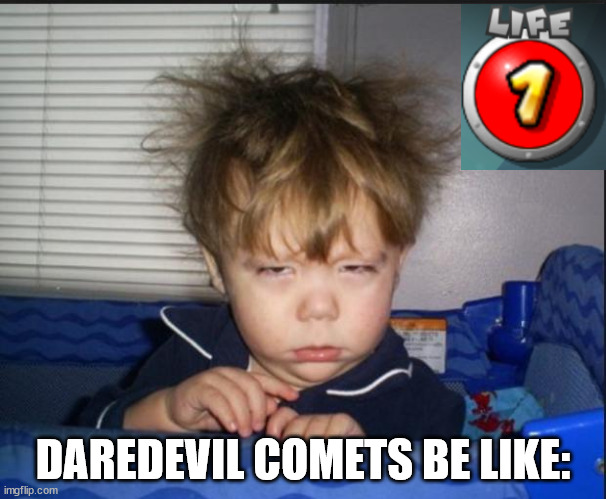 Life: 1 | DAREDEVIL COMETS BE LIKE: | image tagged in tired child,mario galaxy | made w/ Imgflip meme maker