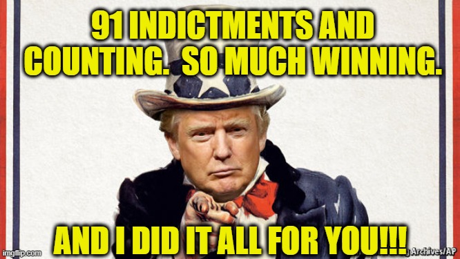Trump did it all for You | 91 INDICTMENTS AND COUNTING.  SO MUCH WINNING. AND I DID IT ALL FOR YOU!!! | image tagged in maga,donald trump approves,gop hypocrite,right wing,uncle sam,usa | made w/ Imgflip meme maker