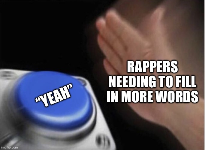 slap that button | RAPPERS NEEDING TO FILL IN MORE WORDS; “YEAH” | image tagged in slap that button | made w/ Imgflip meme maker