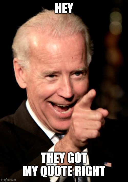Smilin Biden Meme | HEY THEY GOT MY QUOTE RIGHT | image tagged in memes,smilin biden | made w/ Imgflip meme maker