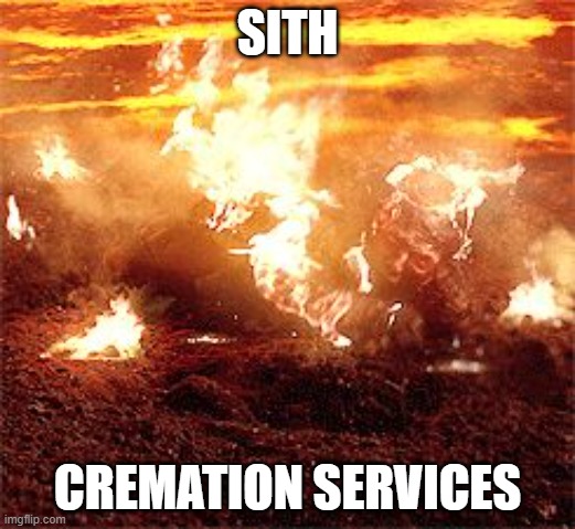 Sith cremation services | SITH; CREMATION SERVICES | image tagged in anakin skywalker burning,cremation,sith | made w/ Imgflip meme maker