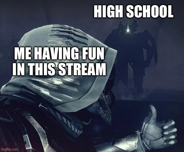 I start tomorrow | HIGH SCHOOL; ME HAVING FUN IN THIS STREAM | image tagged in destiny 2 thumbs up | made w/ Imgflip meme maker