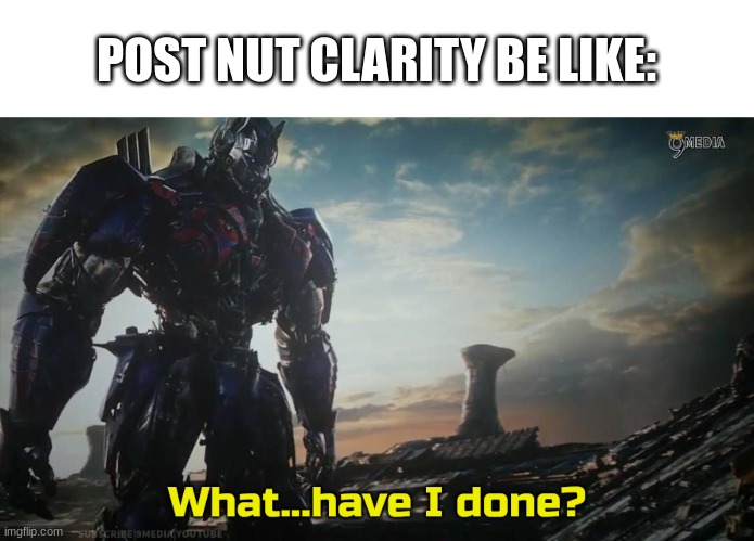 POST NUT CLARITY BE LIKE: | image tagged in optimus prime what have i done | made w/ Imgflip meme maker