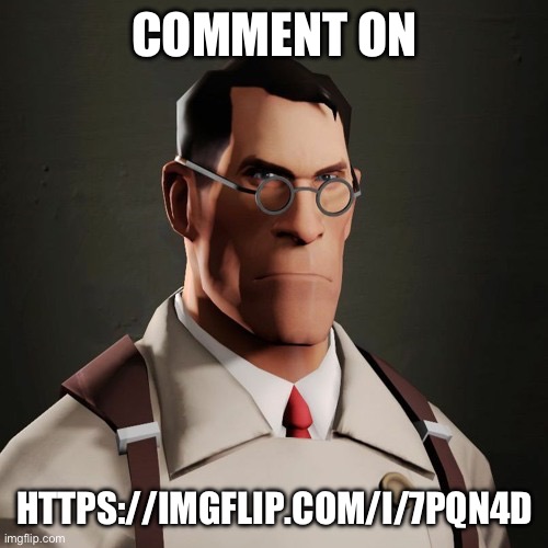 Comment on | COMMENT ON; HTTPS://IMGFLIP.COM/I/7PQN4D | image tagged in medic tf2 | made w/ Imgflip meme maker