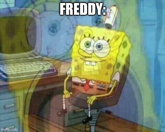 spongebob panic inside | FREDDY: | image tagged in spongebob panic inside | made w/ Imgflip meme maker