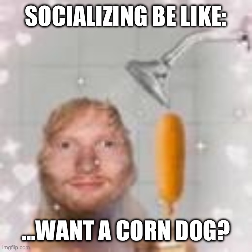 Socializing is awkward | SOCIALIZING BE LIKE:; …WANT A CORN DOG? | made w/ Imgflip meme maker