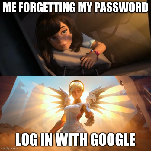 :0 | ME FORGETTING MY PASSWORD; LOG IN WITH GOOGLE | image tagged in overwatch mercy meme,memes | made w/ Imgflip meme maker