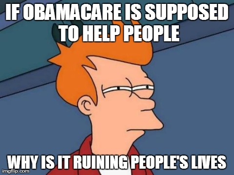 Futurama Fry Meme | IF OBAMACARE IS SUPPOSED TO HELP PEOPLE WHY IS IT RUINING PEOPLE'S LIVES | image tagged in memes,futurama fry | made w/ Imgflip meme maker