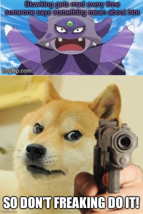 Haters Stop! | Slowking gets mad every time someone says something mean about him; SO DON’T FREAKING DO IT! | image tagged in doge holding a gun | made w/ Imgflip meme maker