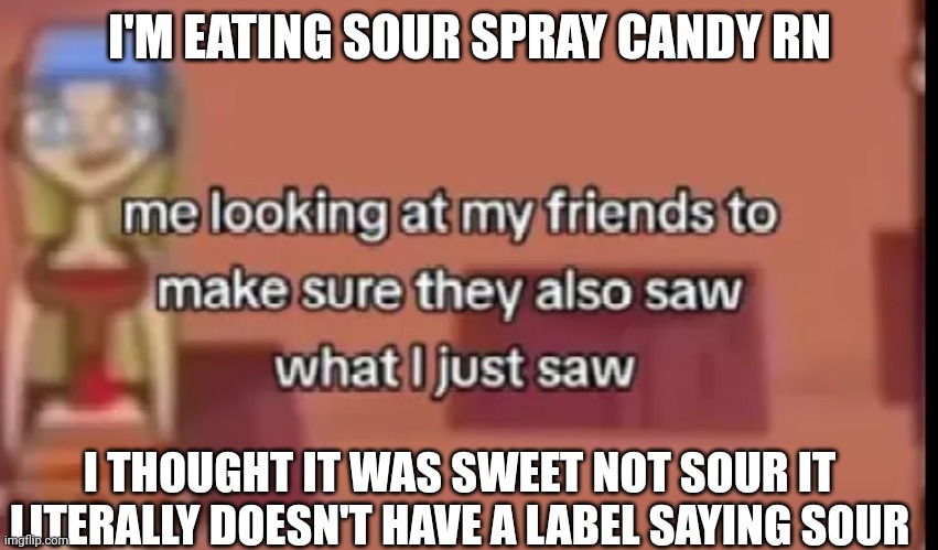 Yuh. | I'M EATING SOUR SPRAY CANDY RN; I THOUGHT IT WAS SWEET NOT SOUR IT LITERALLY DOESN'T HAVE A LABEL SAYING SOUR | made w/ Imgflip meme maker