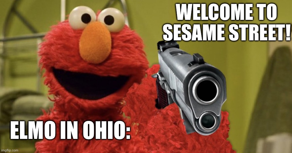 elmo with a gun | WELCOME TO SESAME STREET! ELMO IN OHIO: | image tagged in elmo with a gun | made w/ Imgflip meme maker