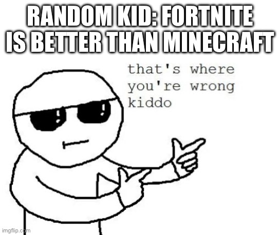 That's where you're wrong kiddo | RANDOM KID: FORTNITE IS BETTER THAN MINECRAFT | image tagged in that's where you're wrong kiddo | made w/ Imgflip meme maker