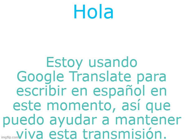 tratando de ayudar | Estoy usando Google Translate para escribir en español en este momento, así que puedo ayudar a mantener viva esta transmisión. Hola | image tagged in spanish,helping out | made w/ Imgflip meme maker