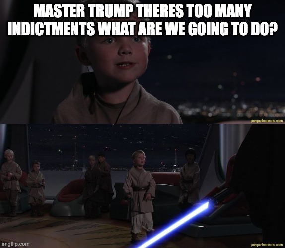 Master Skywalker Youngling | MASTER TRUMP THERES TOO MANY INDICTMENTS WHAT ARE WE GOING TO DO? | image tagged in master skywalker youngling | made w/ Imgflip meme maker