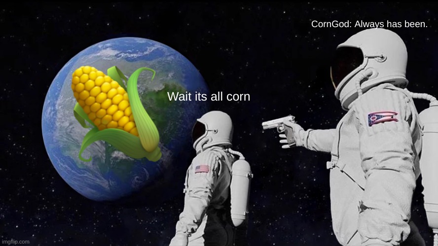 Corn World | CornGod: Always has been. Wait its all corn | image tagged in memes,always has been,corngod | made w/ Imgflip meme maker