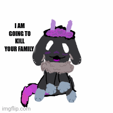 jk | I AM GOING TO KILL YOUR FAMILY | image tagged in gifs,funny | made w/ Imgflip images-to-gif maker