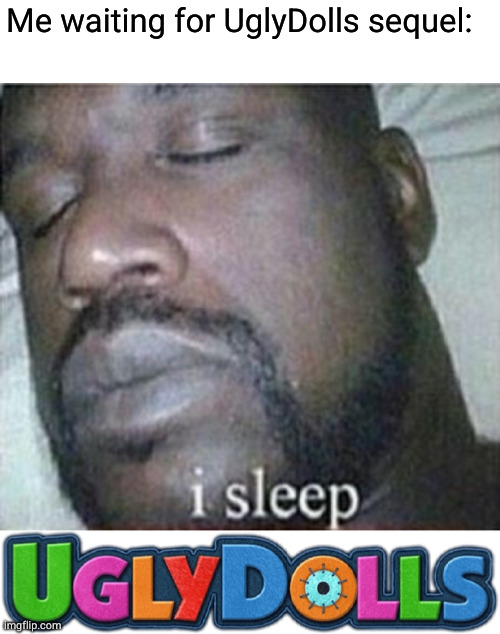 Me waiting for UglyDolls sequel: | image tagged in shaq i sleep only,big shaq | made w/ Imgflip meme maker