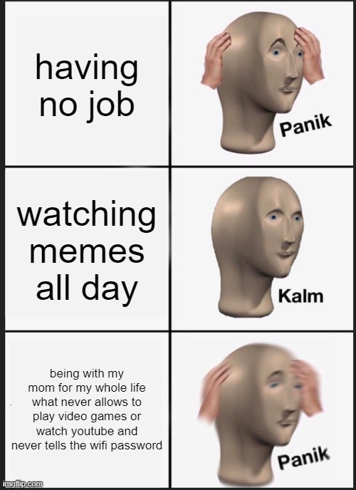 luck is luck | having no job; watching memes all day; being with my mom for my whole life what never allows to play video games or watch youtube and never tells the wifi password | image tagged in memes,panik kalm panik | made w/ Imgflip meme maker