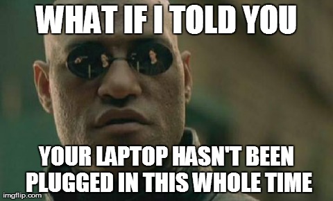 Wait, what!? | WHAT IF I TOLD YOU YOUR LAPTOP HASN'T BEEN PLUGGED IN THIS WHOLE TIME | image tagged in memes,matrix morpheus | made w/ Imgflip meme maker