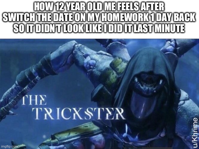 I felt so smart lol | HOW 12 YEAR OLD ME FEELS AFTER SWITCH THE DATE ON MY HOMEWORK 1 DAY BACK SO IT DIDN’T LOOK LIKE I DID IT LAST MINUTE | image tagged in the trickster,school,front page,funny,memes,relatable | made w/ Imgflip meme maker