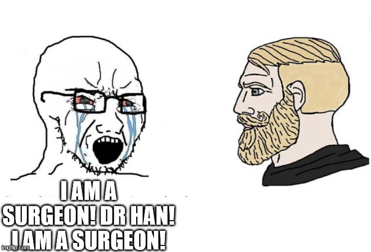 dr han being a chad as always | I AM A SURGEON! DR HAN! I AM A SURGEON! | image tagged in soyboy vs yes chad | made w/ Imgflip meme maker