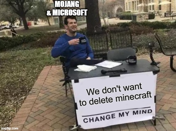 NO | MOJANG & MICROSOFT; We don't want to delete minecraft | image tagged in memes,change my mind,minecraft,microsoft,mojang,video games | made w/ Imgflip meme maker