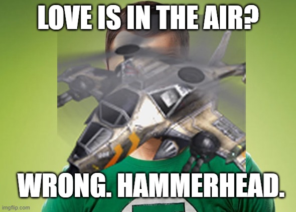 HEAVY GUNSHIP AIRBORNE | LOVE IS IN THE AIR? WRONG. HAMMERHEAD. | image tagged in sheldon cooper,gaming | made w/ Imgflip meme maker