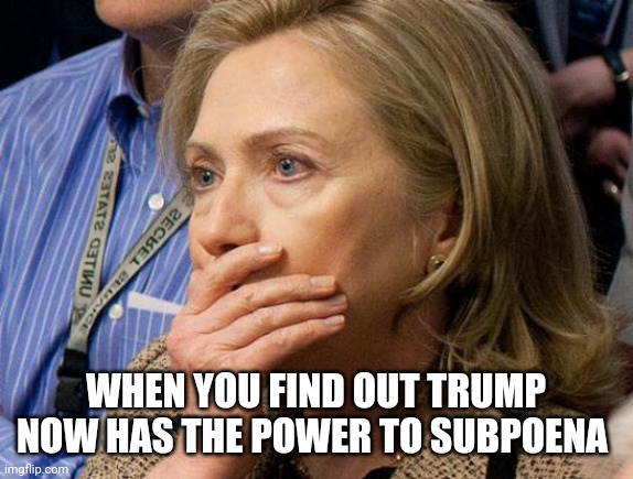 Hillary Scared | WHEN YOU FIND OUT TRUMP NOW HAS THE POWER TO SUBPOENA | image tagged in hillary scared | made w/ Imgflip meme maker