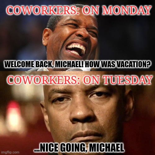 It's all good | COWORKERS: ON MONDAY; WELCOME BACK, MICHAEL! HOW WAS VACATION? COWORKERS: ON TUESDAY; ...NICE GOING, MICHAEL | image tagged in before after boss checked task,work,summer vacation | made w/ Imgflip meme maker
