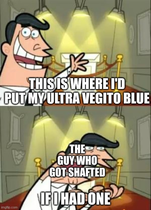 Me sadly :( | THIS IS WHERE I'D PUT MY ULTRA VEGITO BLUE; THE GUY WHO GOT SHAFTED; IF I HAD ONE | image tagged in memes,this is where i'd put my trophy if i had one,dbl,dragon ball super | made w/ Imgflip meme maker
