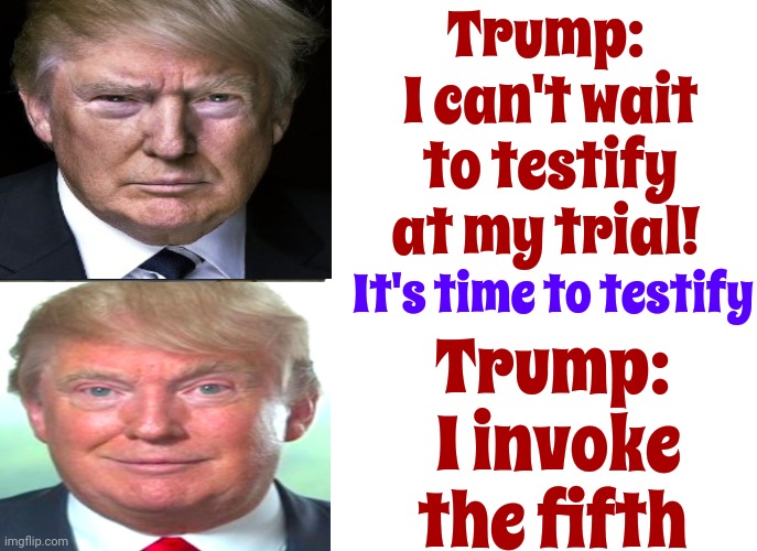 What He Says And What He Does Rarely Have Anything To Do With The Other | Trump:  I can't wait to testify at my trial! It's time to testify; Trump:  I invoke the fifth | image tagged in memes,tuxedo winnie the pooh,trump lies,lock him up,scumbag trump,trump is a loser | made w/ Imgflip meme maker