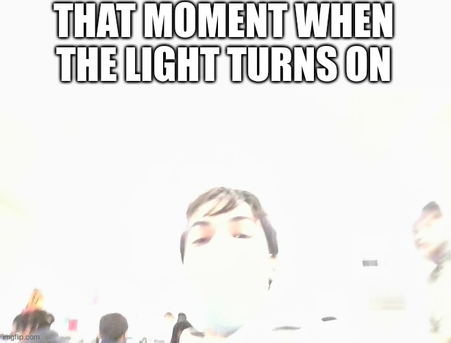 relatable | THAT MOMENT WHEN THE LIGHT TURNS ON | image tagged in light | made w/ Imgflip meme maker