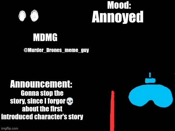 Idk and idc if that legal | Annoyed; Gonna stop the story, since I forgor💀 about the first introduced character's story | image tagged in murder drones meme guy's announcement template | made w/ Imgflip meme maker