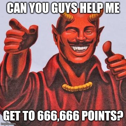 Help me out? | CAN YOU GUYS HELP ME; GET TO 666,666 POINTS? | image tagged in buddy satan,buddy christ | made w/ Imgflip meme maker