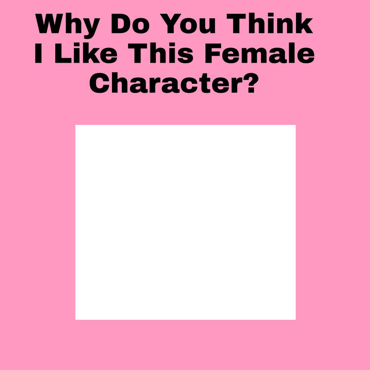 High Quality why do you think i like this female character ? Blank Meme Template