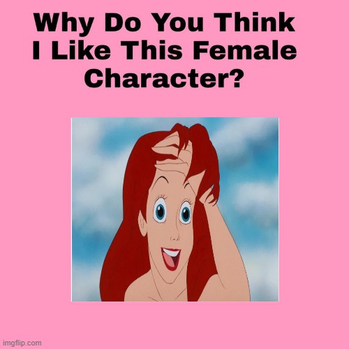 why do you think i like ariel | image tagged in why do you think i like this female character,ariel,disney,the little mermaid,animation | made w/ Imgflip meme maker