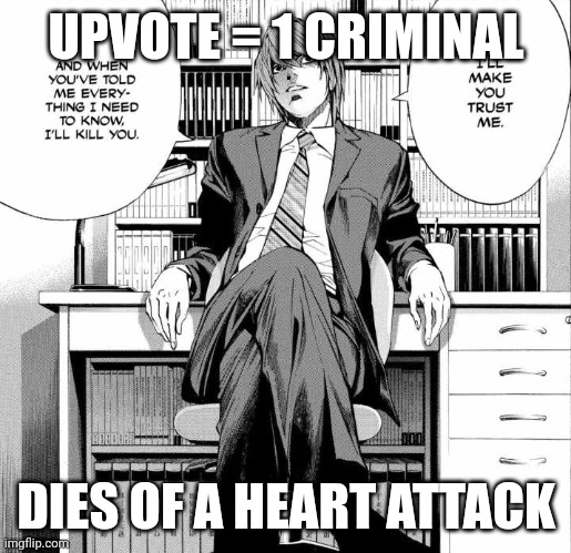 Upvote? | UPVOTE = 1 CRIMINAL; DIES OF A HEART ATTACK | image tagged in i'll kill you,death note,light yagami | made w/ Imgflip meme maker