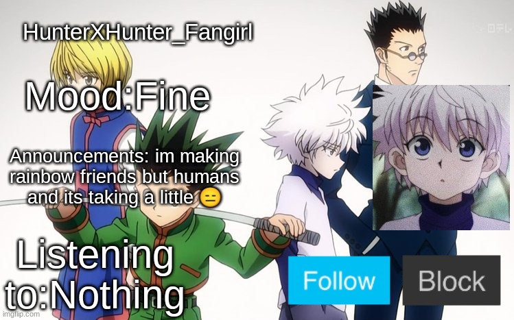 mood | HunterXHunter_Fangirl; Mood:Fine; Announcements: im making rainbow friends but humans and its taking a little 😑; Listening to:Nothing | image tagged in current mood | made w/ Imgflip meme maker
