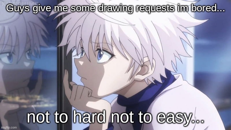 pls? | Guys give me some drawing requests im bored... not to hard not to easy... | made w/ Imgflip meme maker