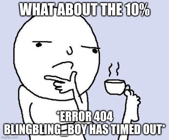thinking meme | WHAT ABOUT THE 10% *ERROR 404 BLINGBLING_BOY HAS TIMED OUT* | image tagged in thinking meme | made w/ Imgflip meme maker