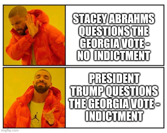 See How This Works ? | STACEY ABRAHMS QUESTIONS THE
 GEORGIA VOTE -
NO  INDICTMENT; PRESIDENT TRUMP QUESTIONS THE GEORGIA VOTE -
INDICTMENT | image tagged in no - yes,leftists,dual justice,liberals,democrats,2024 | made w/ Imgflip meme maker