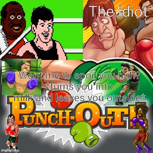 Punchout announcment temp | Want me to spoil you huh?
*turns you into milk and leaves you outside* | image tagged in punchout announcment temp | made w/ Imgflip meme maker