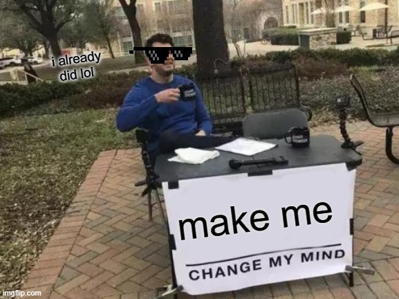 change my mind. | i already did lol; make me | image tagged in memes,change my mind | made w/ Imgflip meme maker