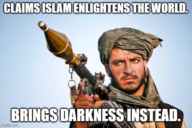 Taliban Logic | CLAIMS ISLAM ENLIGHTENS THE WORLD. BRINGS DARKNESS INSTEAD. | image tagged in taliban logic,sharia law is fascism,the taliban still have no right to exist | made w/ Imgflip meme maker