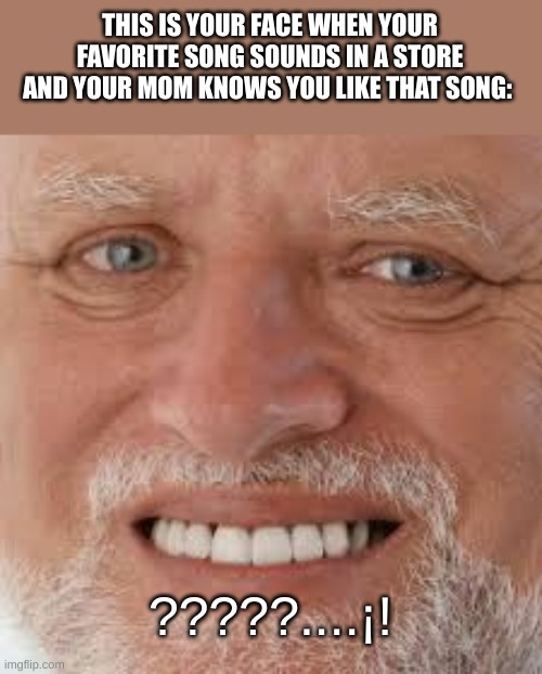 You hear that familiar song be like | THIS IS YOUR FACE WHEN YOUR FAVORITE SONG SOUNDS IN A STORE AND YOUR MOM KNOWS YOU LIKE THAT SONG:; ?????....¡! | image tagged in funny,so true memes,song,mom,uncomfortable | made w/ Imgflip meme maker