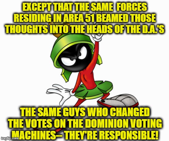 marvin the martian | EXCEPT THAT THE SAME  FORCES RESIDING IN AREA 51 BEAMED THOSE THOUGHTS INTO THE HEADS OF THE D.A.'S THE SAME GUYS WHO CHANGED THE VOTES ON T | image tagged in marvin the martian | made w/ Imgflip meme maker