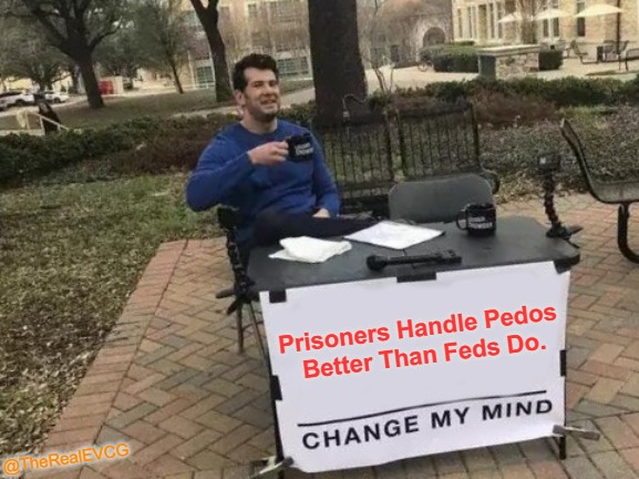Sentenced to Prison Justice | Prisoners Handle Pedos 

Better Than Feds Do. @TheRealEVCG | image tagged in memes,change my mind,pedophiles,fbi,crime,punishment | made w/ Imgflip meme maker
