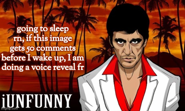 I will shotout to people who commented | going to sleep rn, if this image gets 50 comments before I wake up, I am doing a voice reveal fr | image tagged in iunfunny's scarface template | made w/ Imgflip meme maker