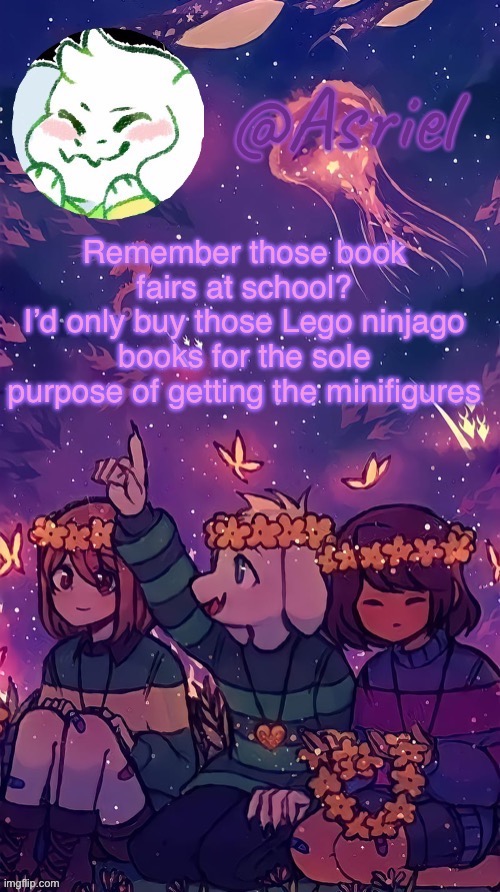 God, I wish high school would still have that | Remember those book fairs at school?
I’d only buy those Lego ninjago books for the sole purpose of getting the minifigures | image tagged in asriel temp by doggo | made w/ Imgflip meme maker